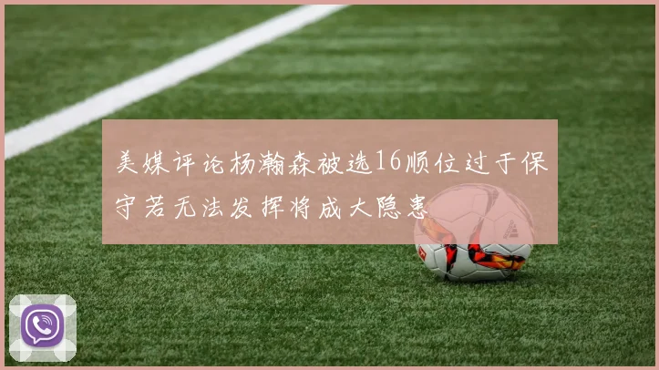 美媒评论杨瀚森被选16顺位过于保守若无法发挥将成大隐患