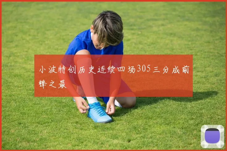 小波特创历史连续四场305三分成前锋之最