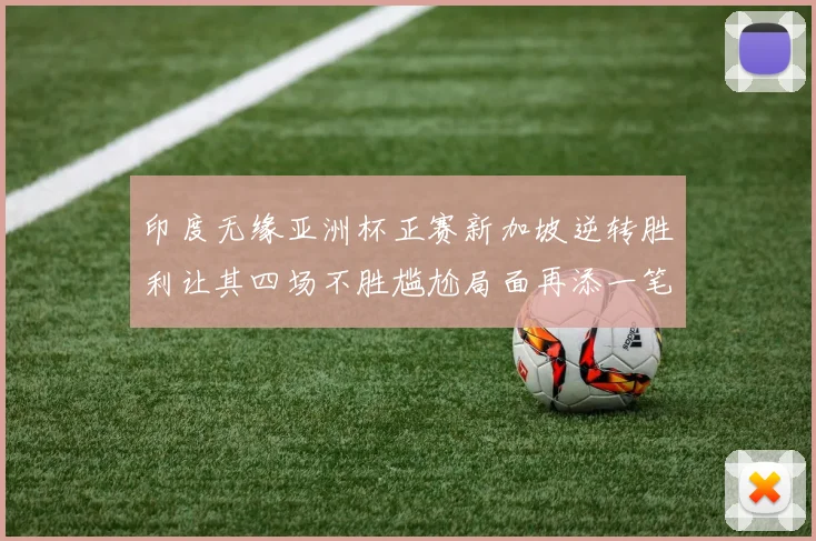 印度无缘亚洲杯正赛新加坡逆转胜利让其四场不胜尴尬局面再添一笔
