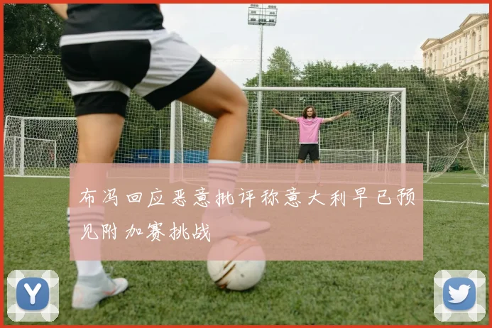 布冯回应恶意批评称意大利早已预见附加赛挑战