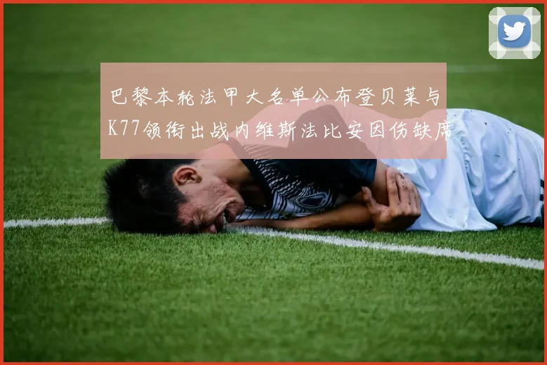 巴黎本轮法甲大名单公布登贝莱与K77领衔出战内维斯法比安因伤缺席